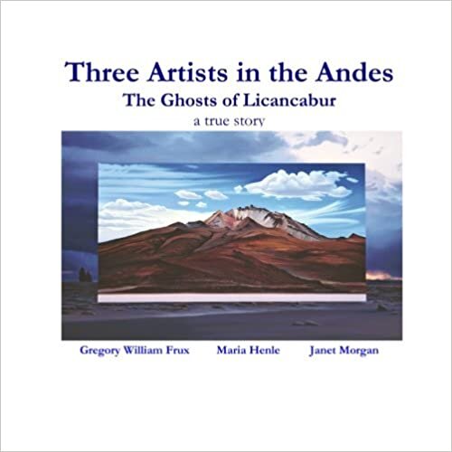 Three Artists In the Andes: The Ghosts of Licancabur - A True Story Paperback – October 20, 2010   by Gregory William Frux (Author, art), Maud Pierre-Charle