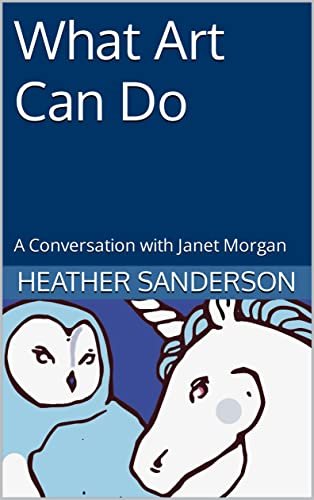What Art Can Do - A Conversation with Janet Morgan by Heather Sanderson