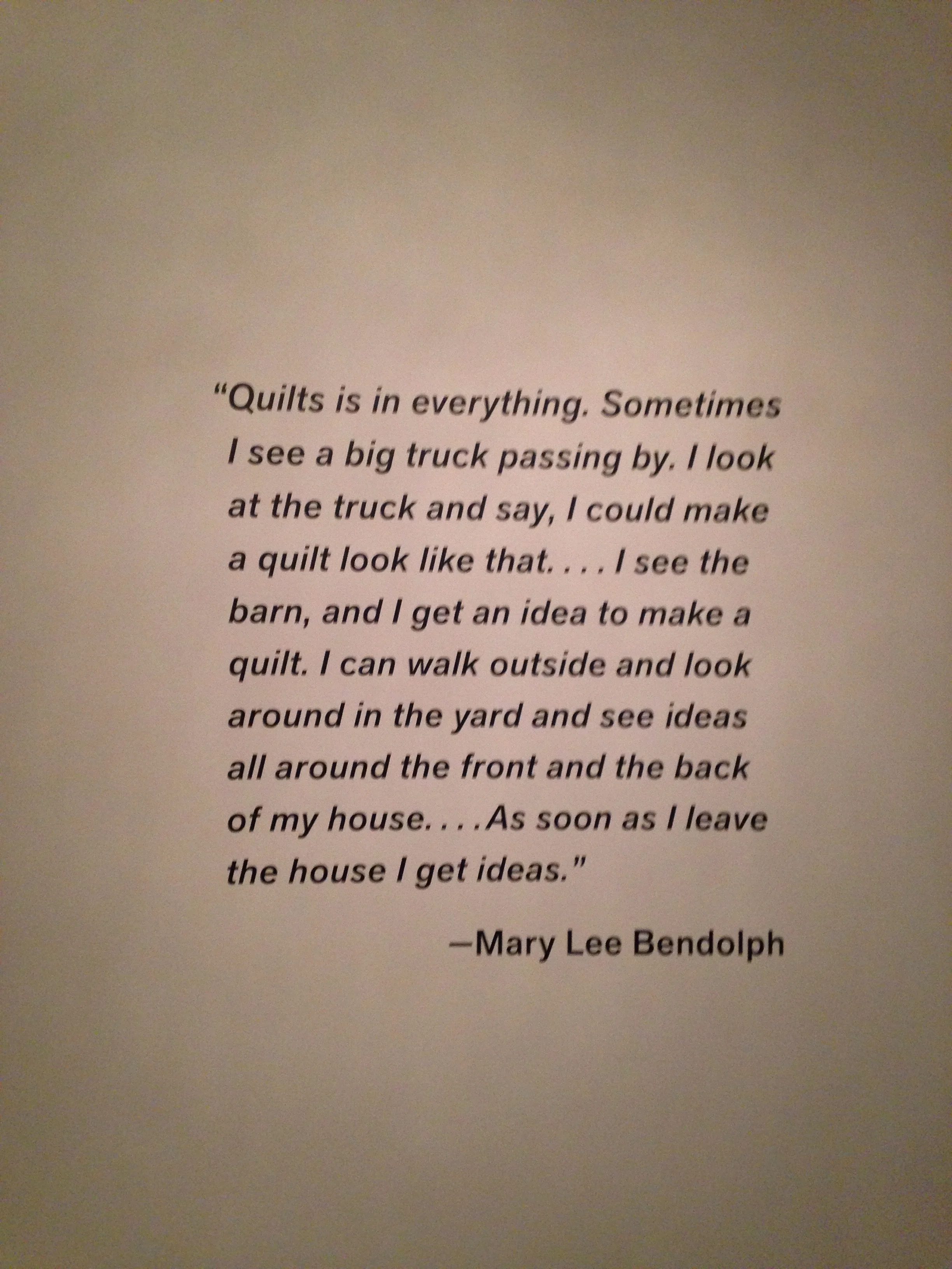 Artist statement, Mary Lee Bendolph, quilter, from the show, "Revelations: Art From The American South"; deYoung Museum, July 9, 2017.