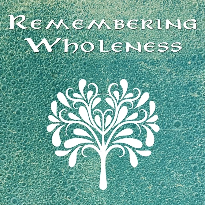 REMEMBERING WHOLENESS: Poems on being human in all the ways that we are