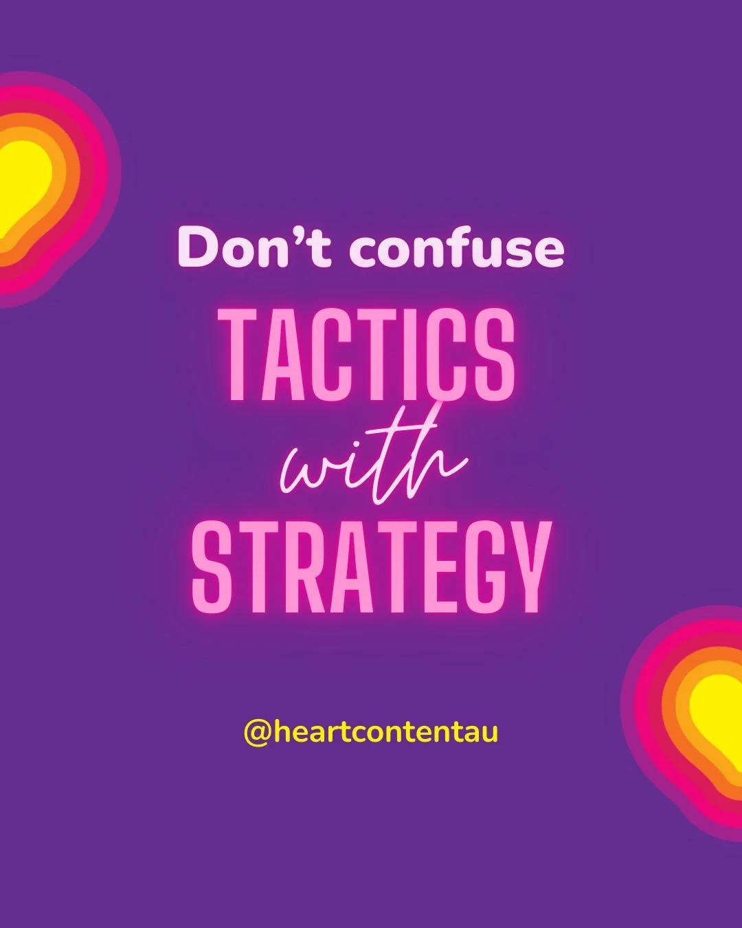 Tactics support the strategy. They aren&rsquo;t the strategy.

I see so many small business owners putting all their energy into tactics. 

And there are plenty of brand and marketing agencies who will help you burn your money on them.

But tactics o
