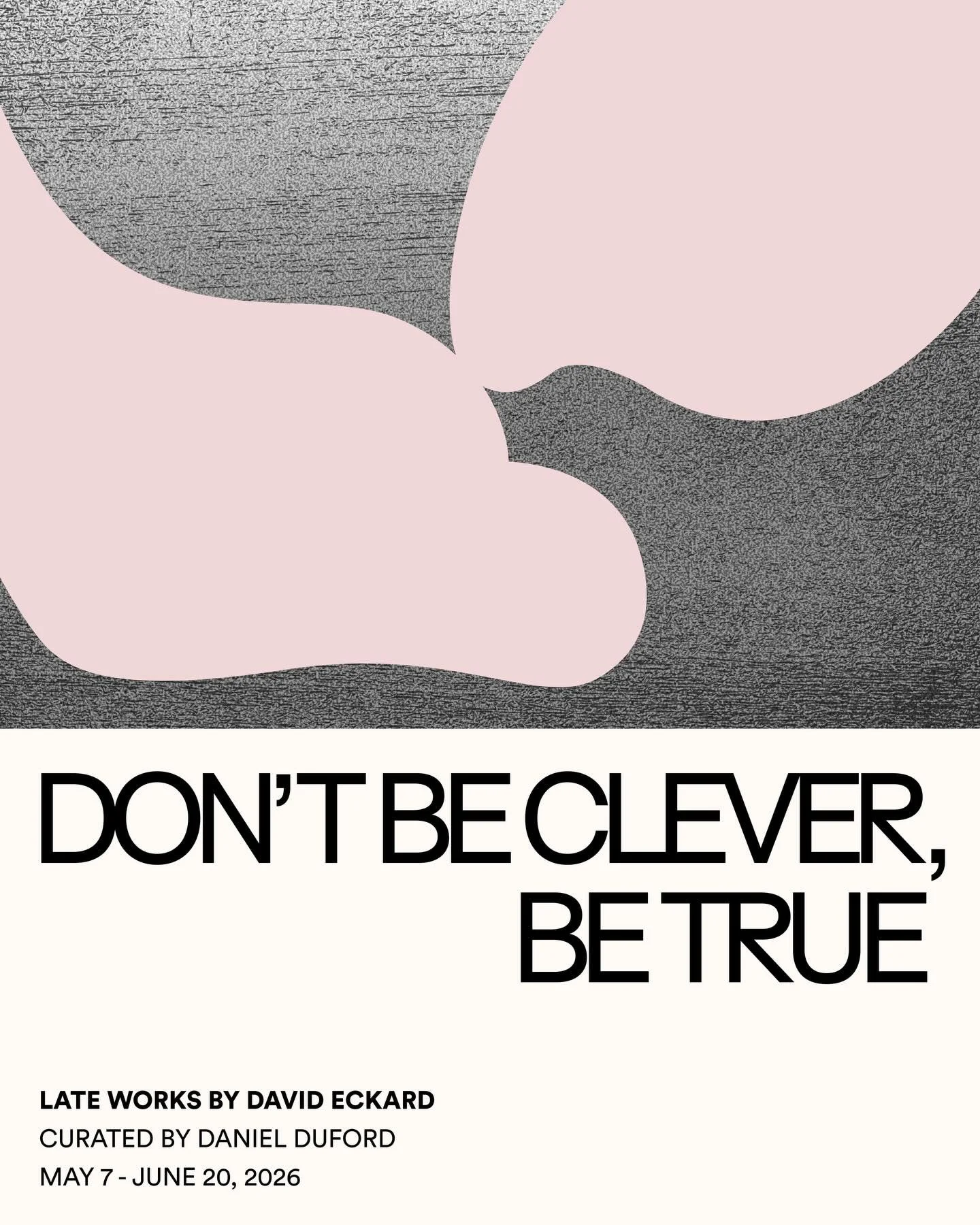Don&rsquo;t Be Clever, Be True: Late Works by David Eckard, Curated by Daniel Duford
🗓️May 7 - June 27, 2026
📍PNCA - 511 NW Broadway, Portland, OR 97209 
✨Opening reception: First Thursday, May 7, 5-8 pm 
🌀Public reception: Thursday, June 4, 5-8 p