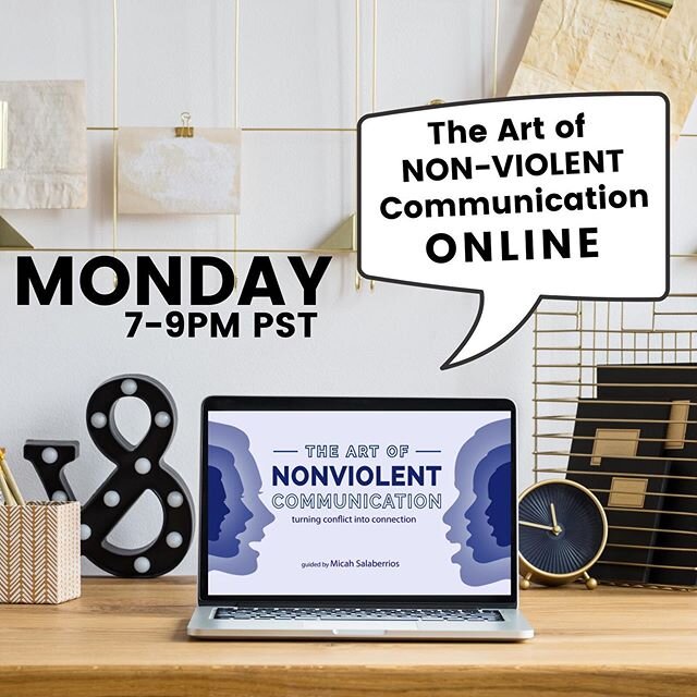 Mon the 23rd, 7-9pm PST join me for an online Nonviolent Communication workshop and enhance your communication toolkit. I will be teaching the fundamental principles of NVC which will help you solve issues permanently while building deeper connection