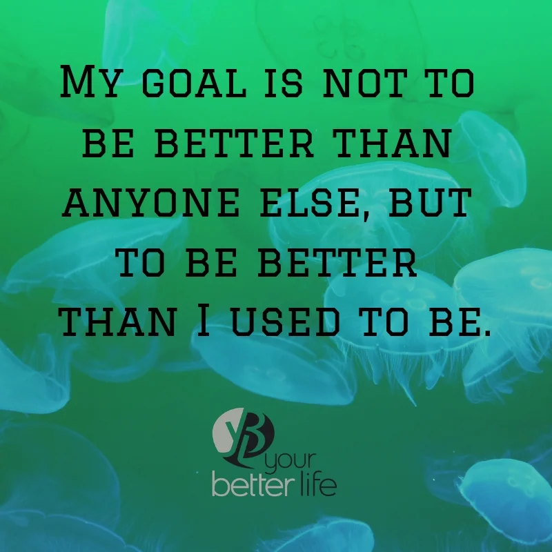 My goal is not to be better than anyone else, but to be better than I used to be..jpg
