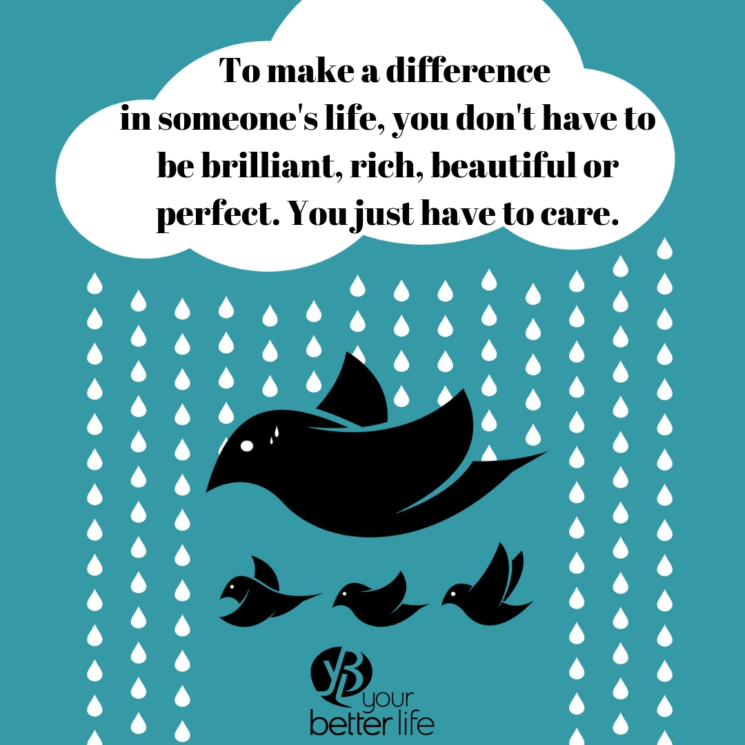 To make a difference in someone's life, you don't have to be brilliant, rich, beautiful or perfect. You just have to care..jpg