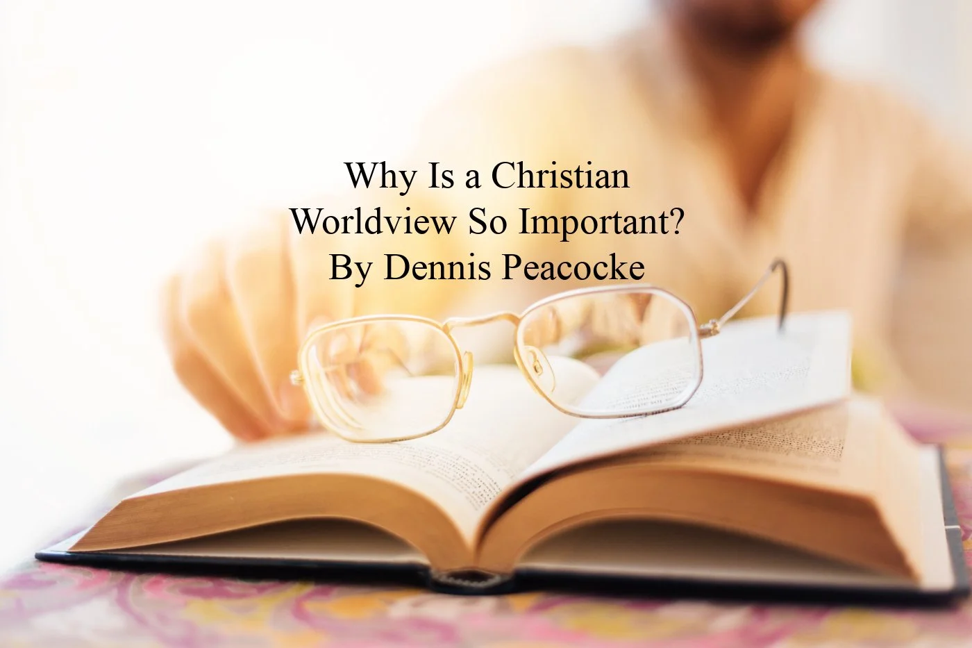 Why Is a Christian Worldview So Important? By Dennis Peacocke 