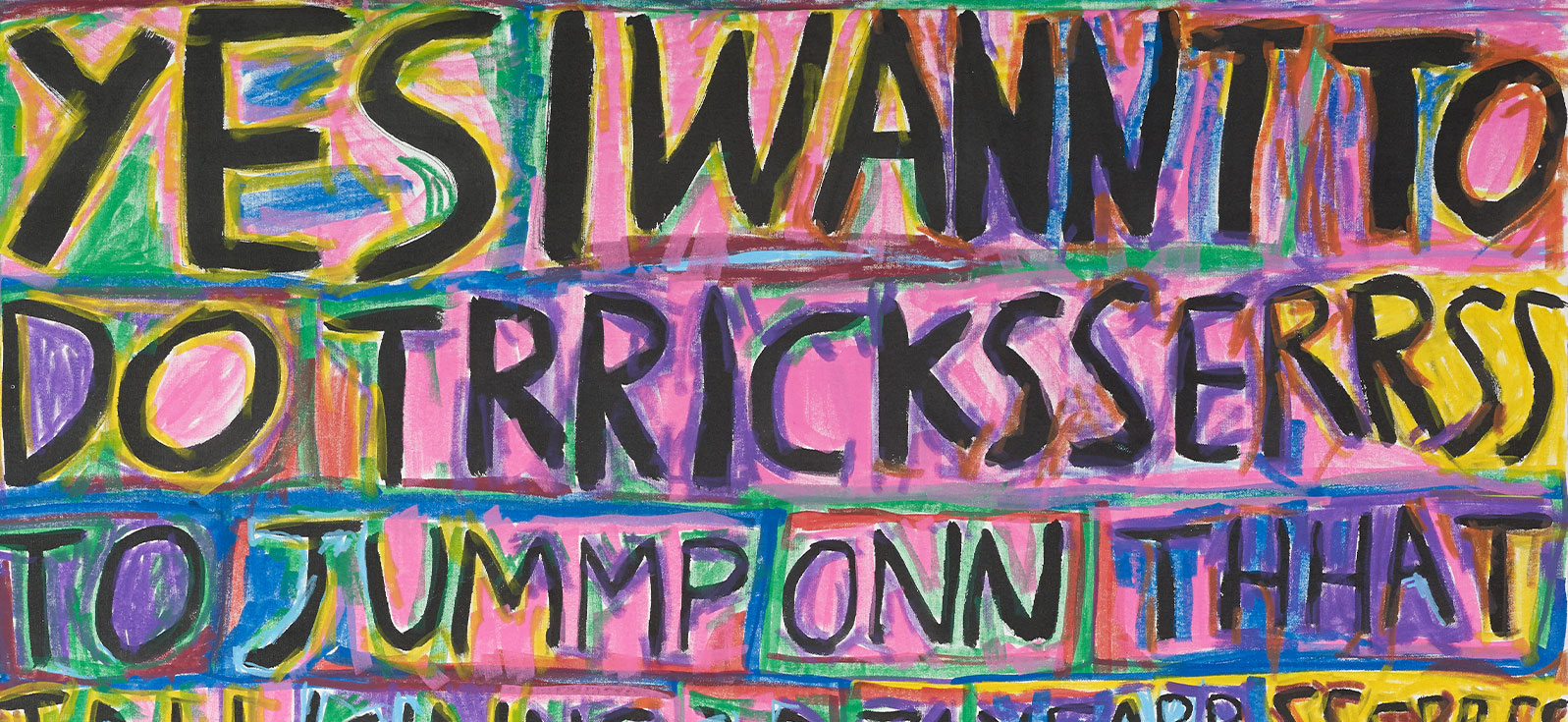 Image: Barry Anthony Finan, YES I WANNT TO DO TRRICKSSERRS , 2016