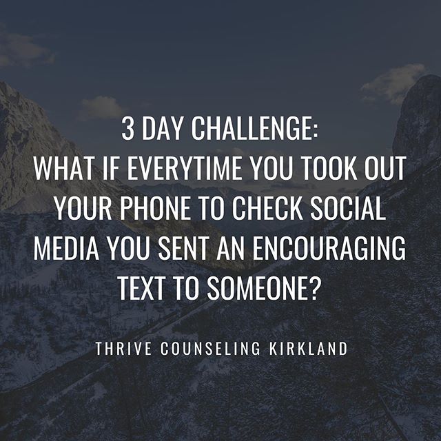 What do you think would happen if you added in encouragement to checking your phone? For the next 3 days I invite you to send an encouraging text to someone every.time you check your social media. What do you think you will notice? How you will feel?