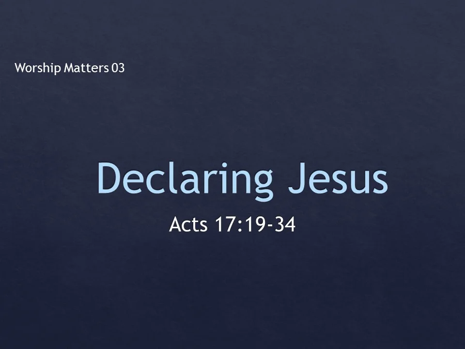 Worship Matters 03 - Declaring Jesus  Acts 17