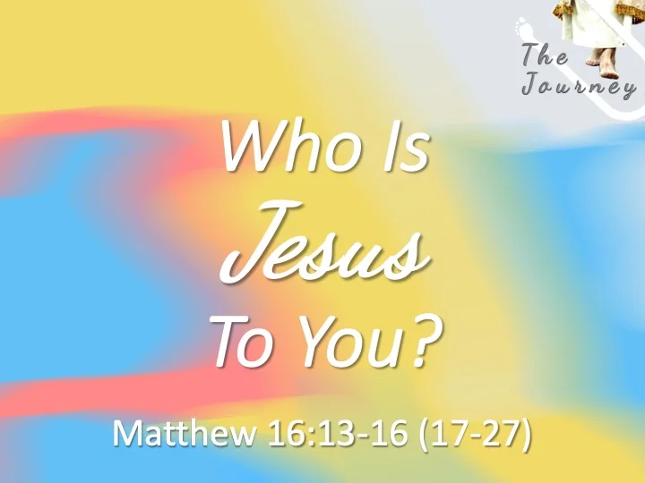 The Journey #19- Who Is Jesus To You?