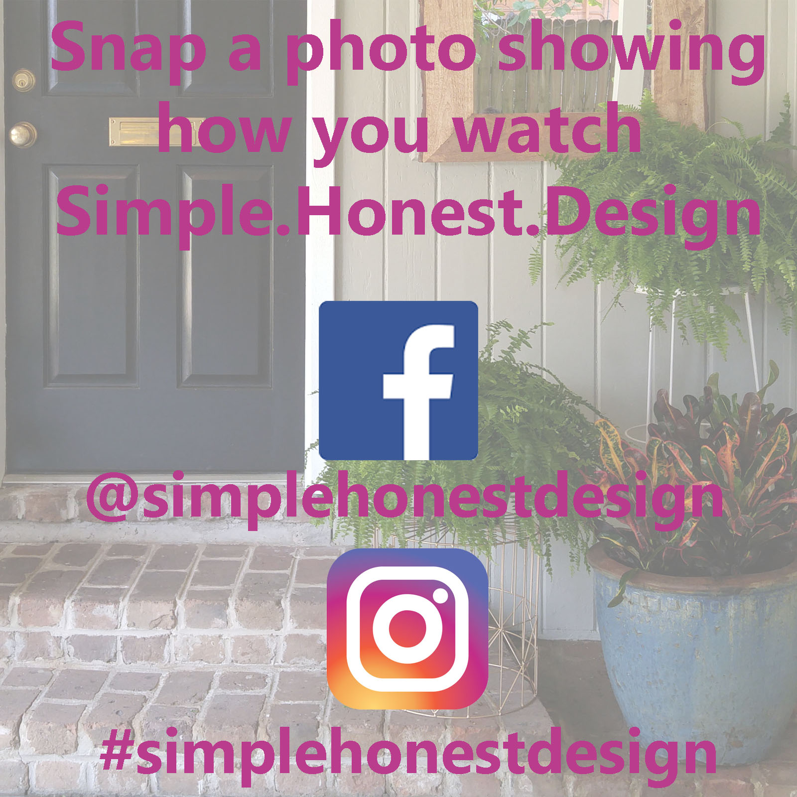 Take a photo of how you enjoy your Simple.Honest.Design. ( I, for one, sit in my smoking jacket in a room built from mahogany walls while I sit in front of a fire. Or in my car waiting for kids at carpool. Same thing right?) Then, post it to Facebook using the tag @simplehonestdesign or to Instagram using the tag #simplehonestdesign. If you don't do social media you can email it to me and I'll post it for you. 