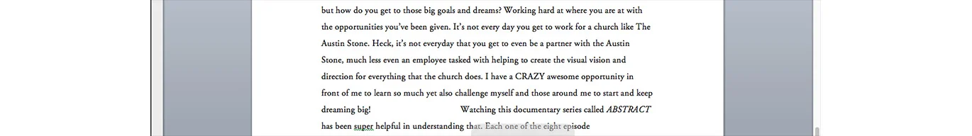 The first step. I spent roughly an hour just typing my thoughts into Microsoft Word about what I was thinking and hoping to cover. Anytime I didn't have something in my mind to type down......I would hold down the space bar to represent that moment in time with literal space between my words. It was almost complete gibberish as it went in and out of many different topics and thoughts, but it felt accurate to how my mind works as I let myself sit and process the month.