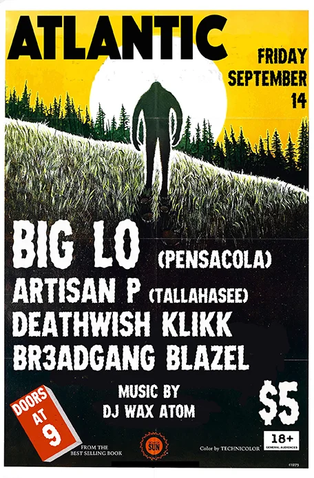 HIP HOP SHOW @ The Atlantic! BIG LO- Back in Gainesville! On tour from Pensacola with his new Album The Illegalist http://www.biglohiphop.com/ ARTISAN P- Underground hip hop from Tallahassee by way of Miami featuring Steven Gray on some beats https://soundcloud.com/artisan-p DEATHWISH KILKK (Dante x Masson)- Local Shredders but don't call them Oroku Saki https://www.youtube.com/watch?v=43WEja0wWw8 BR3ADGANG BLAZEL - Real Life Situations outta Gainesville https://soundcloud.com/br3adgangblazel with DJ WAX ATOM playing tunes all night Doors @ 9 $5