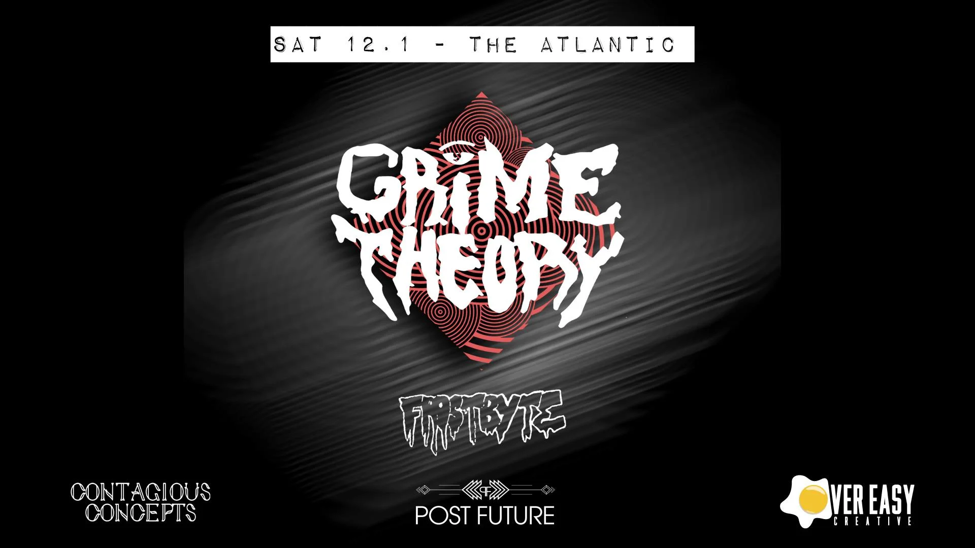 Over Easy Creative & Contagious Concepts invite you to an intimate night of low frequency bass music on Saturday, December 1st featuring: GRIME THEORY (Post Future) www.facebook.com/Grimejungle/ soundcloud.com/officialgrimetheory Frostbyte (Post Future) facebook.com/Frostbytebeats/ soundcloud.com/frostbytebeats The Atlantic Saturday 12/1 Doors 9:30PM 18+ Support TBA