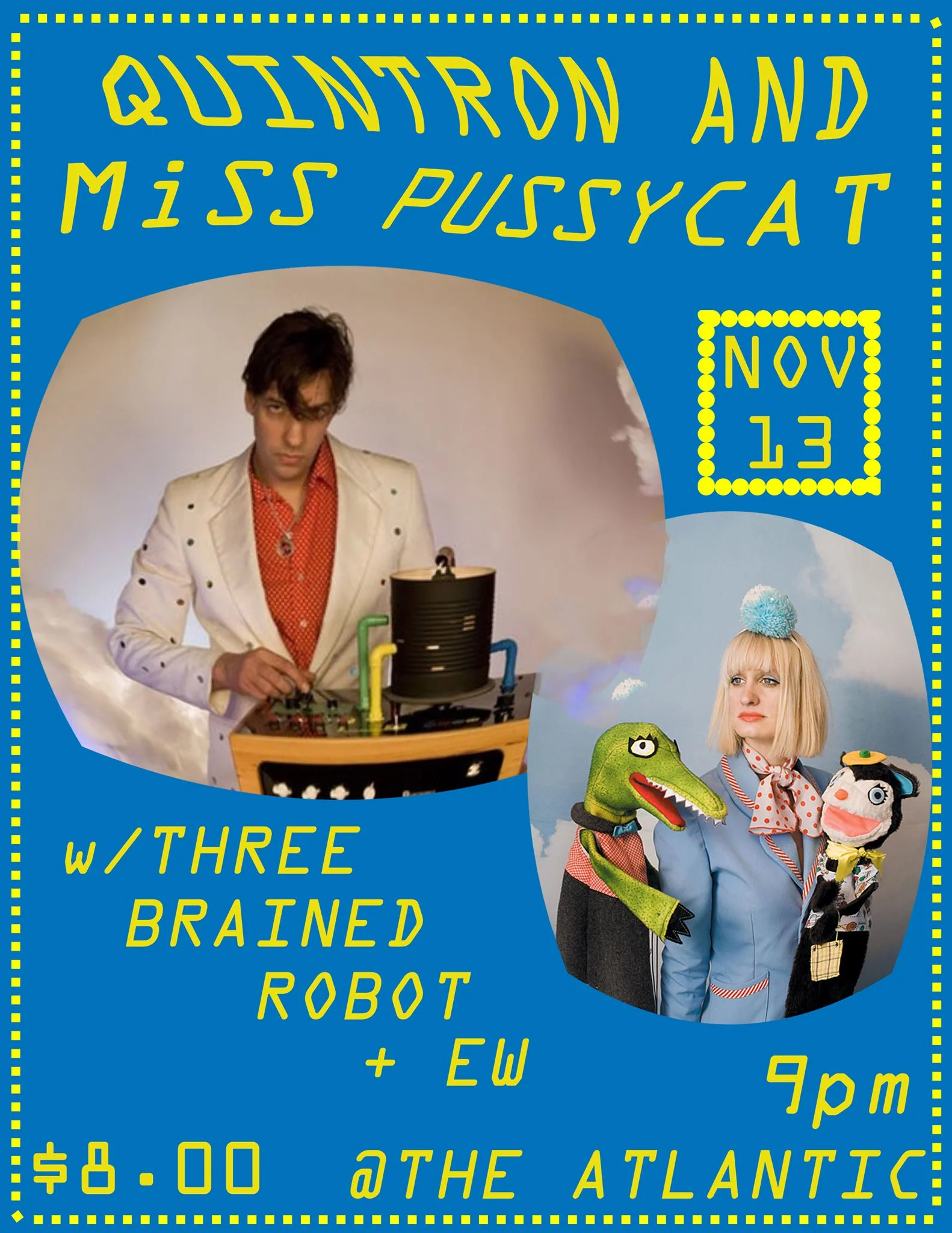 ~Quintron and Miss Pussycat (NOLA) "Quintron and Miss Pussycat have been making genre-defying noise and hard rocking dance music in New Orleans for over fifteen years. The majority of their 14 full-length albums have the psychedelic soul of traditional New Orleans party music filtered through a tough distorted Hammond B-3 and a cache of self- made electronic instruments. Most recently Quintron has been releasing albums under the name "WEATHER WARLOCK", a project which features his mammoth weather controlled analog synthesizer. He and Miss Pusscyat were the chosen to be resident artists at the ROBERT RAUSCHENBERG FOUNDATION and it was there that he conceived and completed that project while Miss Pussycat perfected the art of the inflatable puppet theater. The Quintron / Miss Pussycat experience is one of barely controlled electronic chaos, "Swamp-Tech" dance beats, small explosions, incredible clothes, and entertaining puppet stories." https://www.quintronandmisspussycat.com https://quintronandmisspussycat.bandcamp.com/ https://youtu.be/NB4UCy4XpWM ~ The Three-Brained Robot (NOLA) Incomparable "Demonic karaoke, Ritualistic Mating Dances, Improv Stand-Up, Performance Art, Broken Pop Music" https://youtu.be/g790wVwGdhc https://youtu.be/WcH5yL4x7TY ~ EW Garage/pop/punk for gross weirdos and their friends ewwww.bandcamp.com https://youtu.be/caIFRwf3klo $8 Buy Tickets