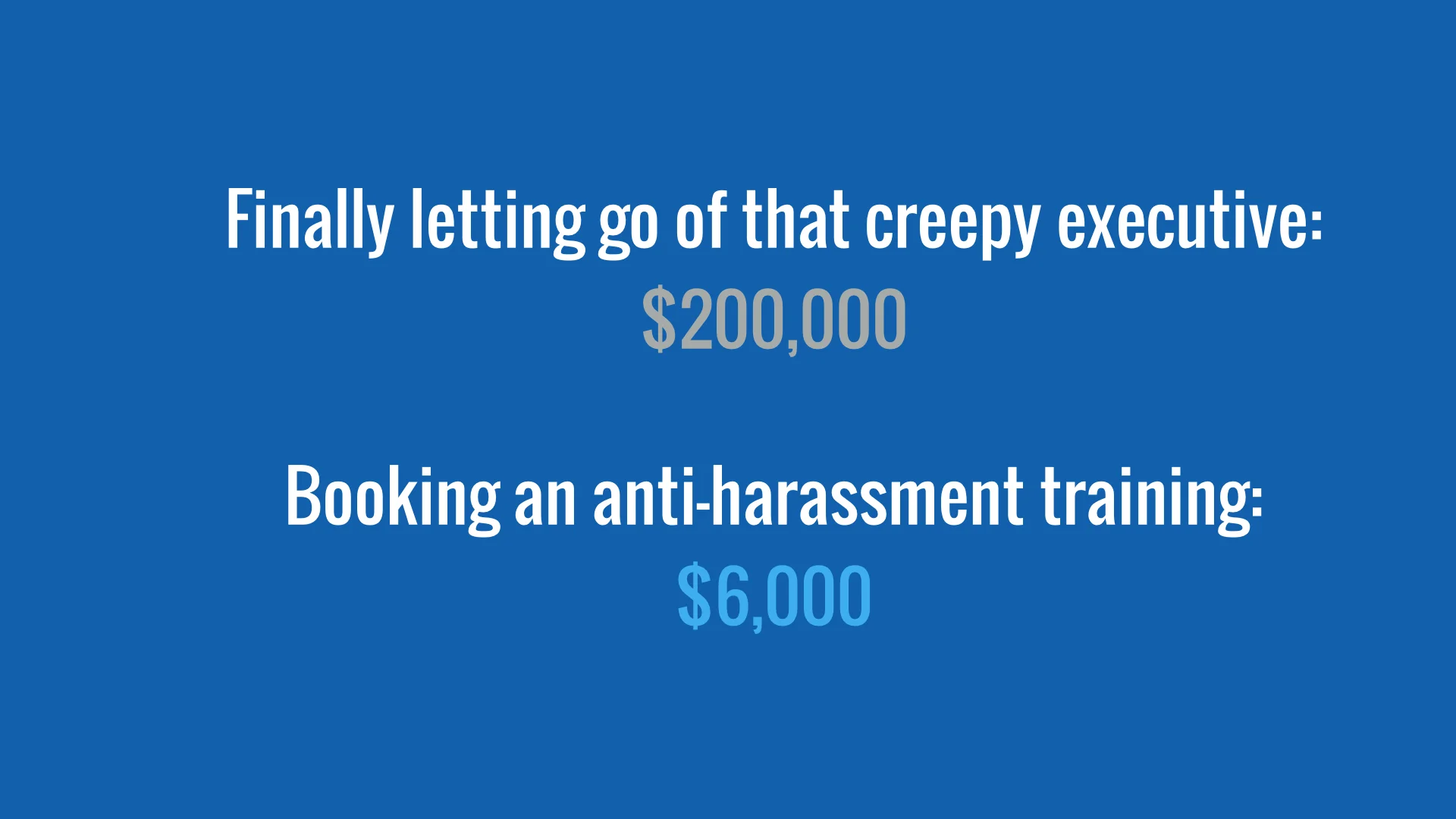 Image: White text on a royal blue background that reads: Finally letting go of that creepy executive: $200,000. Booking an anti-harassment training: $6,000. End image description.