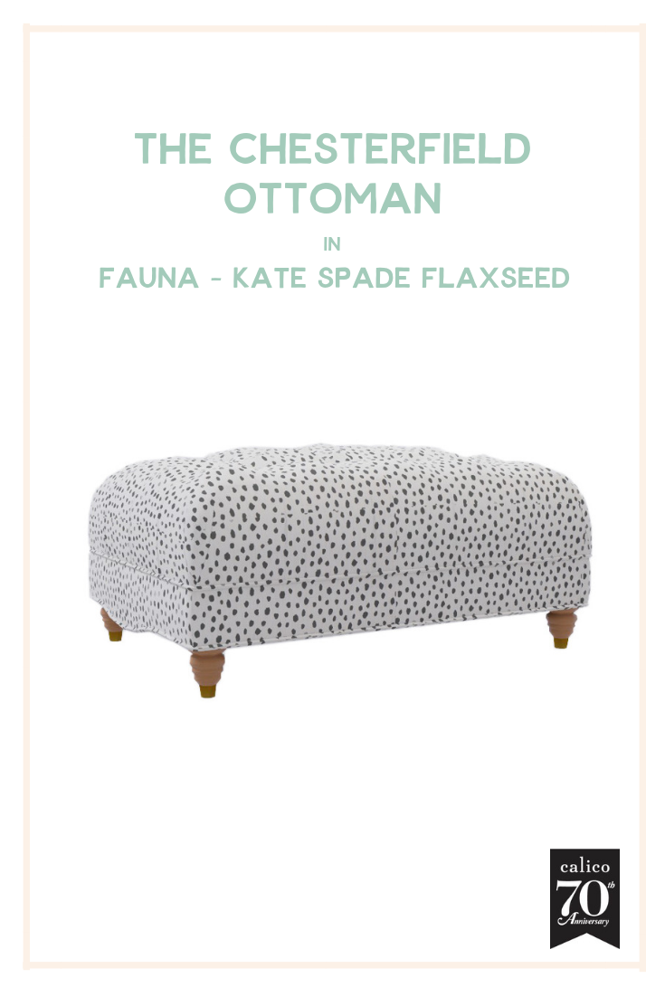  My love for the Chesterfield Ottoman runs deep. This little tufted gem is about as versatile as it gets and would inject the tons of personality into a living room, bedroom, nursery, office, walk-in closet and beyond with ease. And I couldn’t imagine a more fun, funky or perfectly paired fabric than the adorable, spotted Fauna - Kate Spade Flaxseed. A small piece that packs a big punch!  