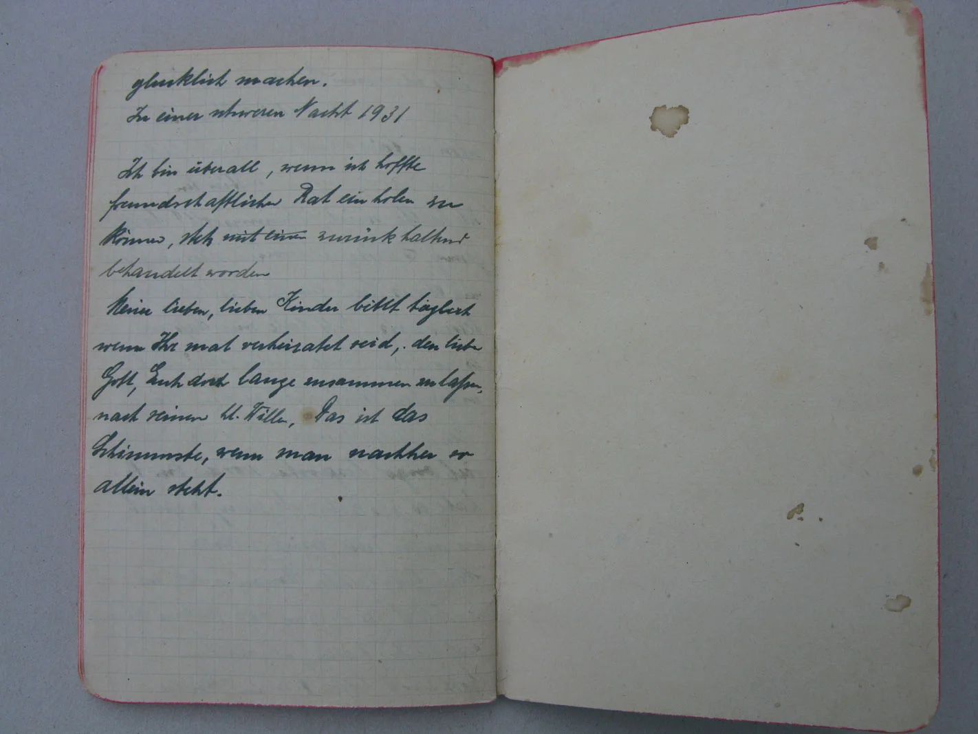 Extrait des notices de / Ausschnitt aus dem Notizbuch von Hedwig Schmitz-Fürstenberg, 1931  © Hedwig Schmitz-Fürstenberg […]" In einer schweren Nacht 1931. Ich bin überall, wenn ich hoffe freundschaftlichen Rat einholen zu können, stets&nbsp;zurückhaltend behandelt worden. Meine lieben, lieben Kinder bittet täglich wenn Ihr mal verheiratet seid, den lieben Gott, Euch doch lange zusammen zu lassen, nach seinem heiligen Willen. Das ist das Schlimmste, wenn man nachher so allein steht."   