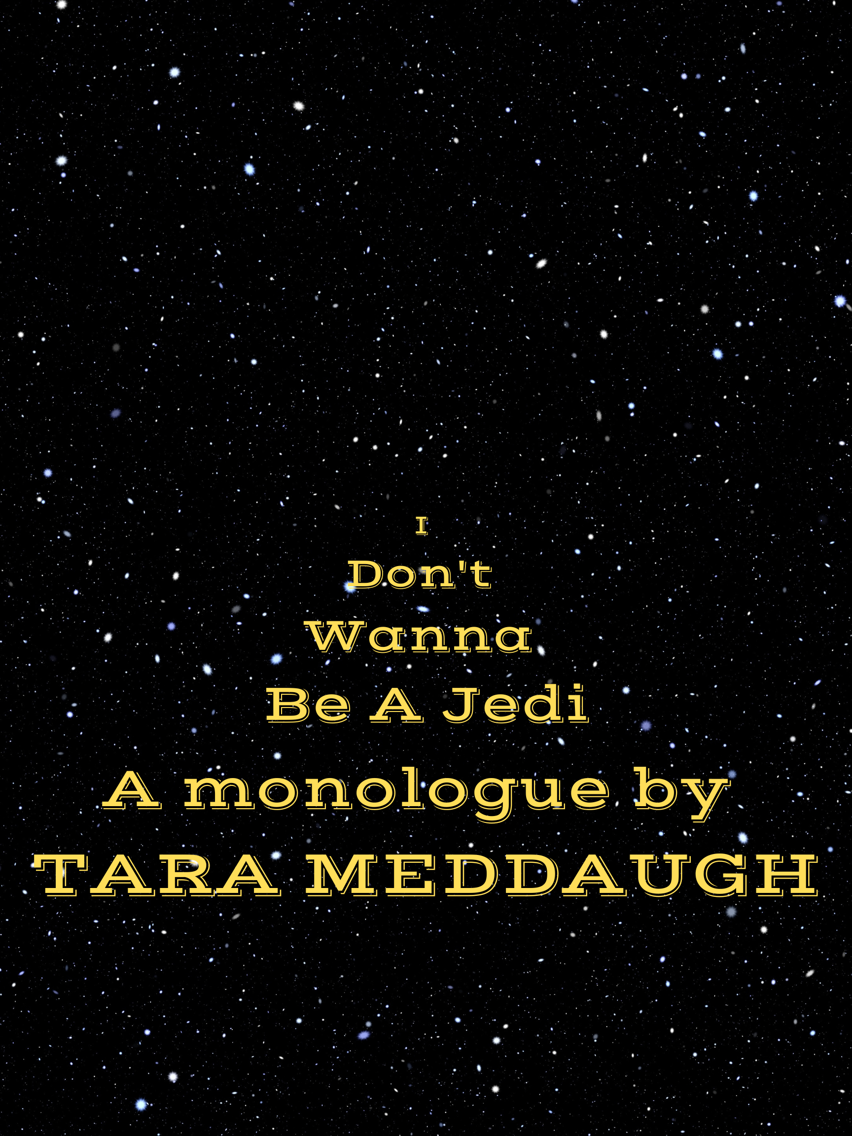 black sky with stars and yellow/orange scrolling text saying I don't wanna be a jedi a monologue by Tara Meddaugh
