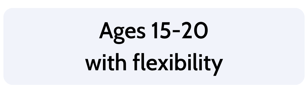 Text on a light background that reads 'Ages 15-20 with flexibility'.