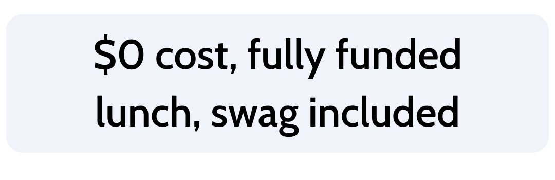 Text on a white background that reads "$0 cost, fully funded lunch, swag included"