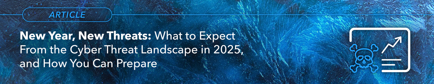 New Year, New Threats: The Cyber Threat Landscape in 2025 and how you ...