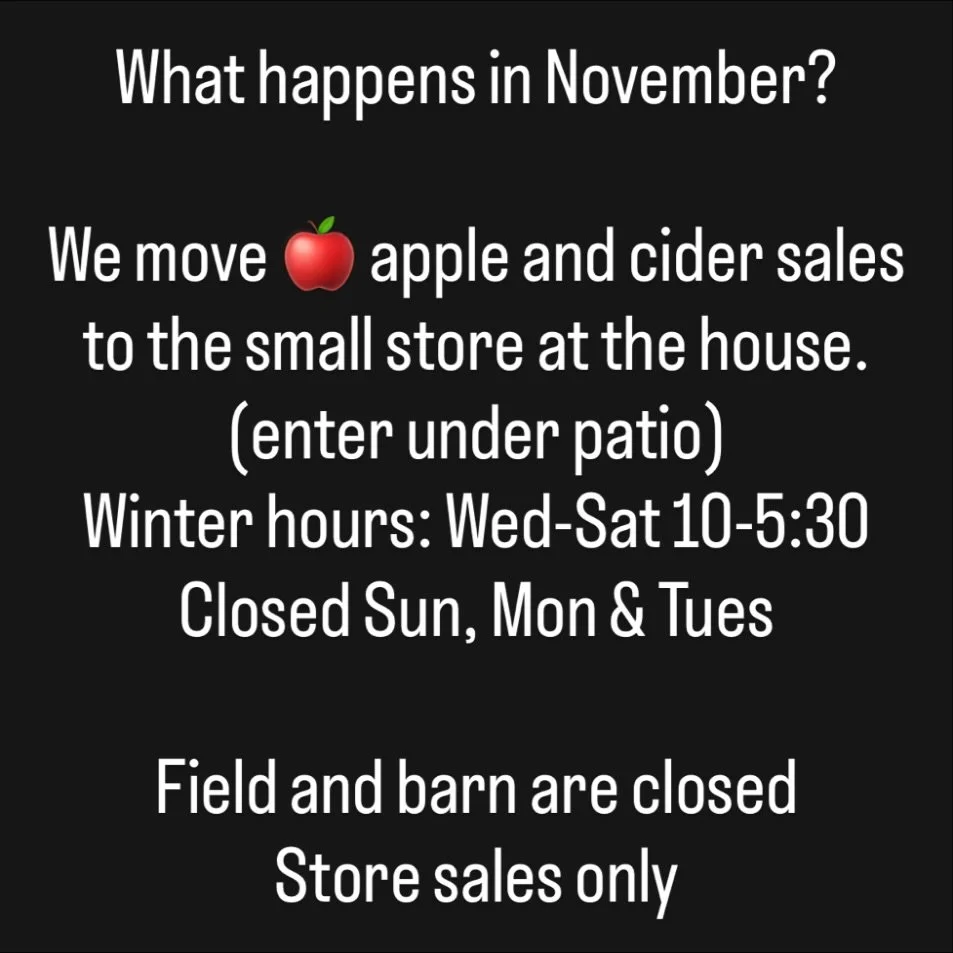 Things slow down in Nov, store sales only. Apples, cider, potatoes, squash, frozen pies and more. Open Wednesday- Saturday 10:00-5:30
Field and barn closed.