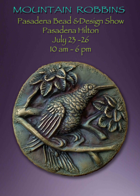 We are heading to Pasadena for the beautiful Pasadena Bead and Design Show, which runs Thursday through Sunday at the Pasadena Hilton. This is an indoor show and sale featuring beautiful Art Jewelry , Art Clothing , Jewelry making supplies and more. Included in the mix are classes and workshops.For more info. check the promoters website. http://www.pasadenabeadanddesignshow.com/index.php SEE YOU THERE AND ENJOY !!! http://WWW.mountainrobbins.com KEEP IN TOUCH