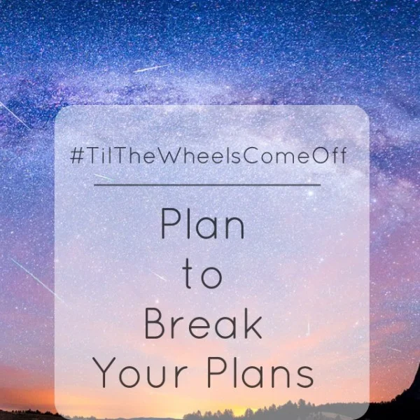 #TilTheWheelsComeOff: Plan to Break Your Plans