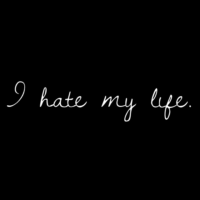 i hate life