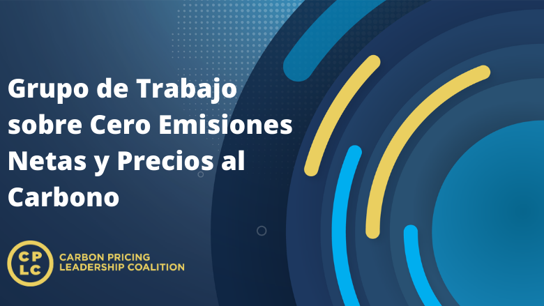 Coalición de Líderes para la Fijación de Precio al Carbono Lanza Grupo de Trabajo Sobre Cero Emisiones Netas y Precios al Carbono
