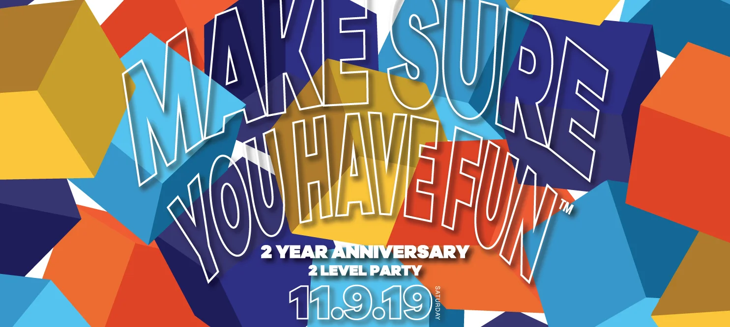 BOTH FLOORS: Make Sure You Have Fun 2-Year Anniversary Party