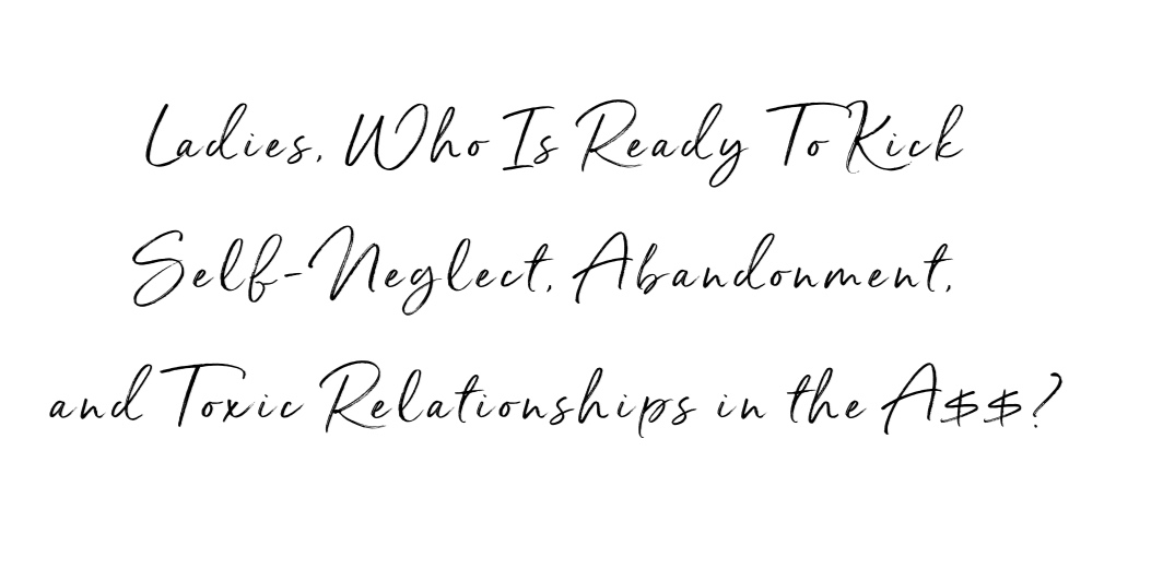 Ladies%2C+Who+Is+Ready+To+Kick+Self-Neglect%2C+Abandonment%2C+and+Toxic+Relationships+in+the+A%24%24%3F-2.jpg