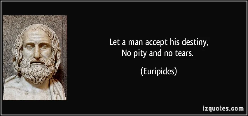 quote-let-a-man-accept-his-destiny-no-pity-and-no-tears-euripides-321243.jpg