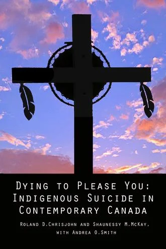    Dying to Please You: Indigenous Suicide in Contemporary Canada  &nbsp;by Ronald D. Chrisjohn and Shaunessy M. McKay 