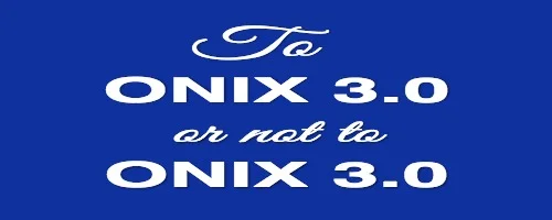 To ONIX 3.0, or not to ONIX 3.0?