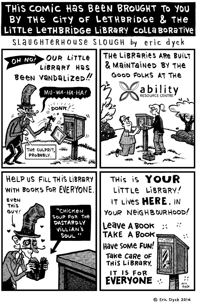 This week's comic is brought to YOU by the City of Lethbridge and the Little Lethbridge Library Collaborative ! This comic was produced in an effort to inspire some ownership in our neighbourhood of the free little library in Kinsmen Park here in the downtown. This is my neighbourhood's little library, so I am quite invested in its well-being too!