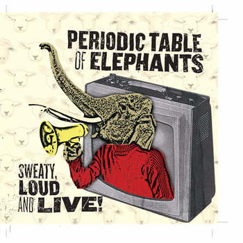 Periodic Table of Elephants - Sweaty, Loud and Live!