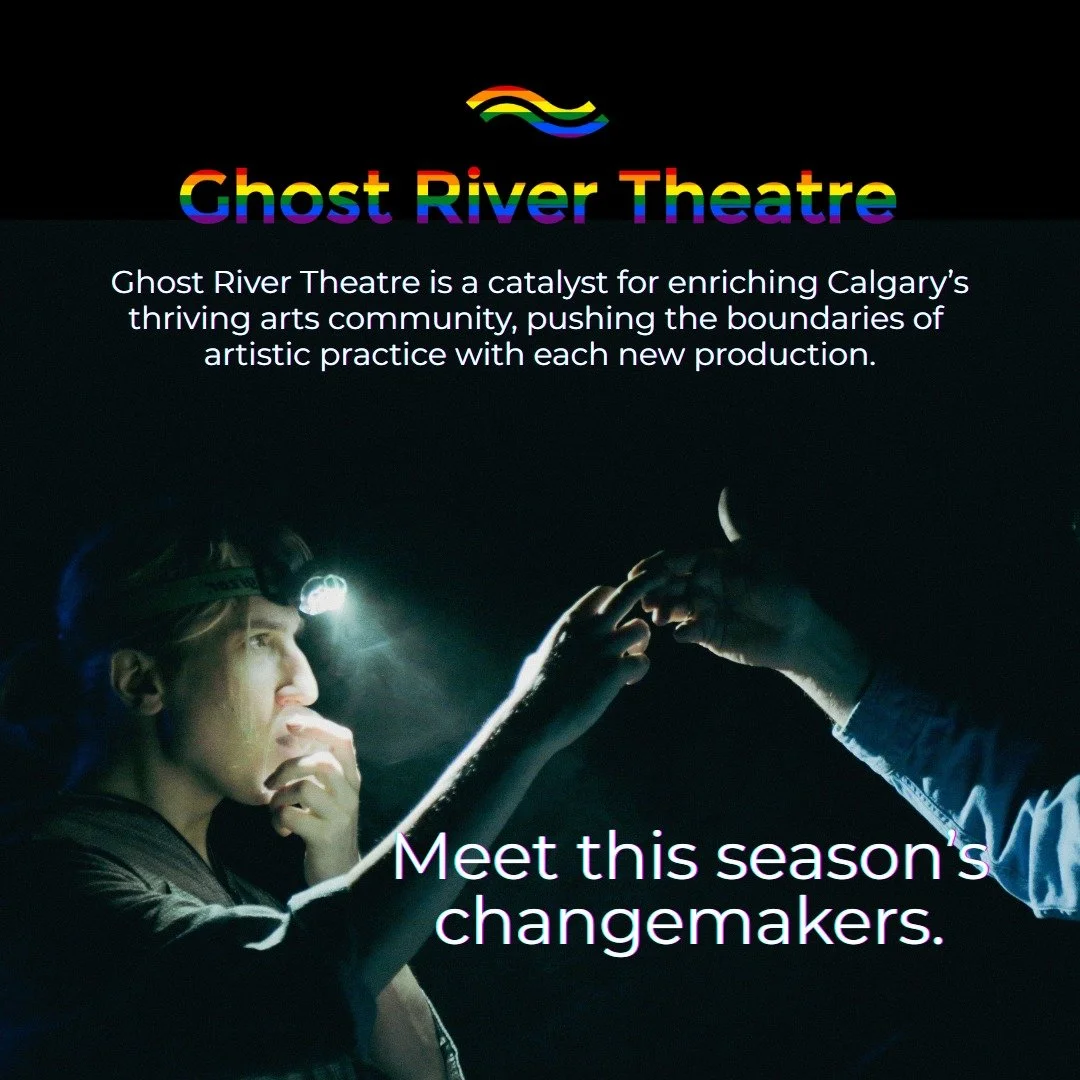 @ghostrivertheatre is a catalyst for enriching Calgary&rsquo;s thriving arts community.

We are a catalyst for artists, providing space for collaborative artistic experimentation, freedom to push boundaries, and support for artists to develop their o