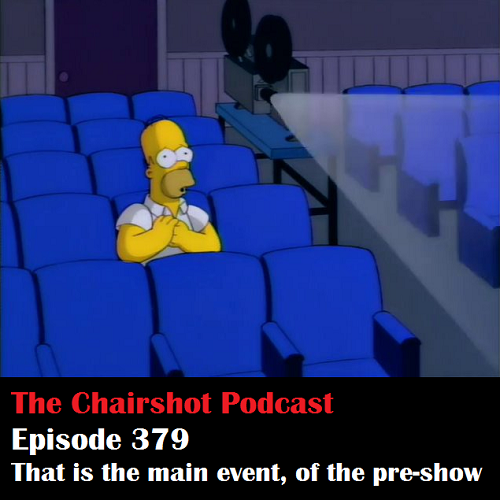 ChairShot Podcast #379 - That is the Main Event, of the Pre-Show