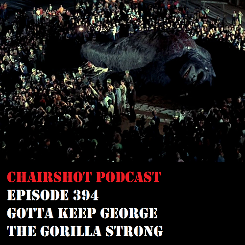 ChairShot Podcast #394 - Gotta Keep George the Gorilla Strong
