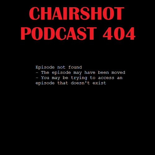 ChairShot Podcast #404 - Episode Not Found