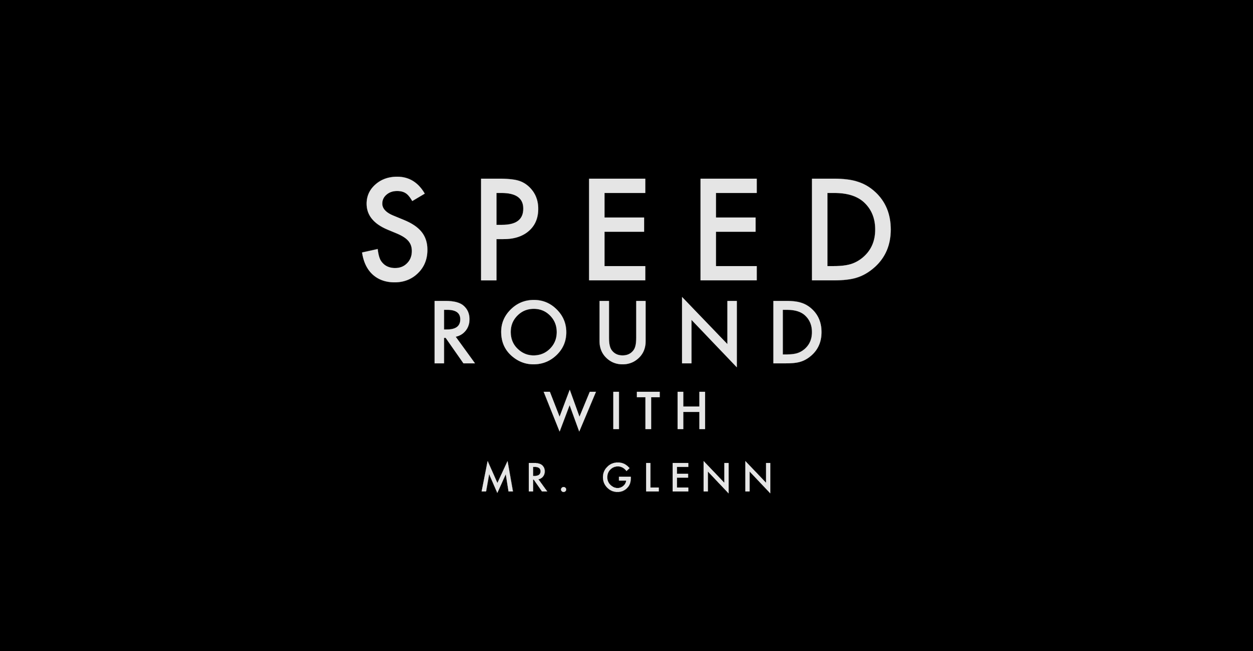 SPEED ROUND WITH MR. GLENN
