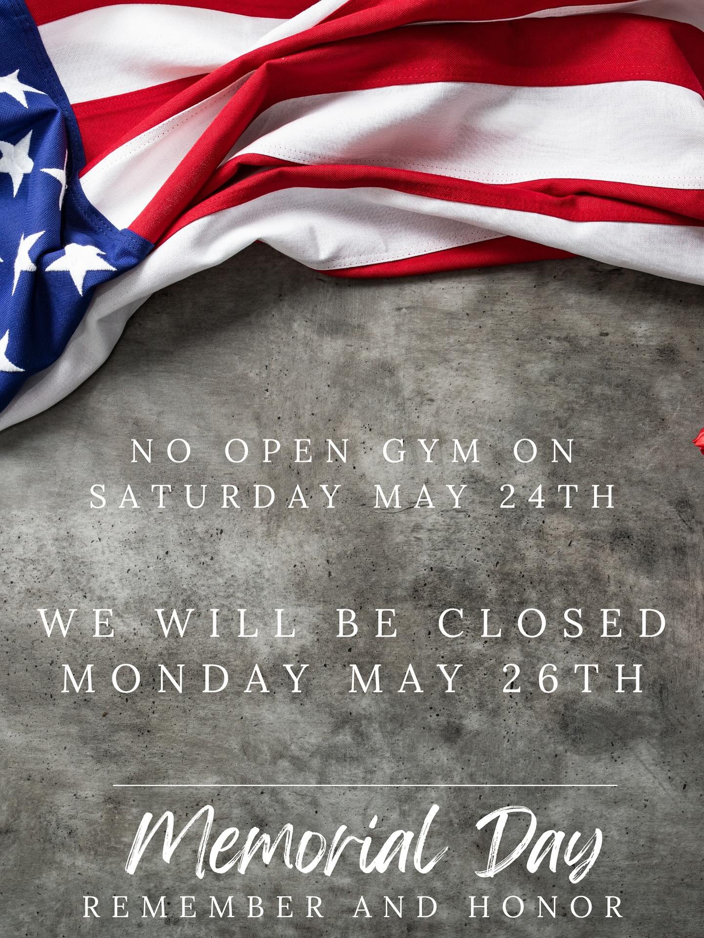 There will be NO OPEN GYM SATURDAY MAY 24th . We will be closed on Monday May 26th in observance of Memorial Day !