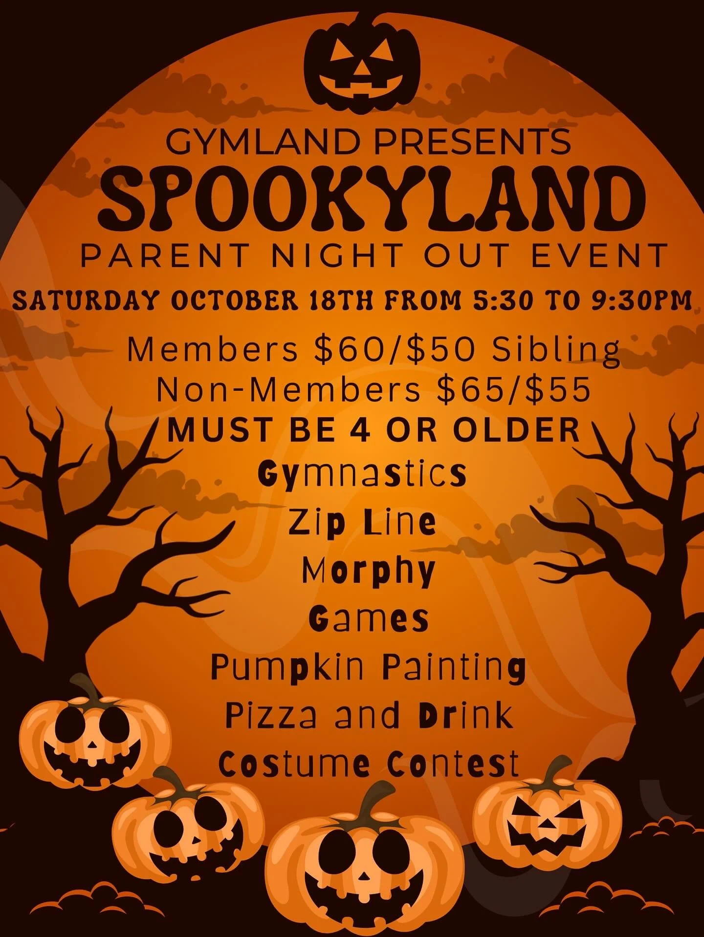 We are excited to announce our FIRST Parent Night Out event of the School Year!
S P O O K Y L A N D - SATURDAY OCTOBER 18TH! TO REGISTER EMAIL OFFICE@GYM-LAND.COM ! Drop your children off at Gymland for a fun-filled four hour event and go enjoy YOUR 
