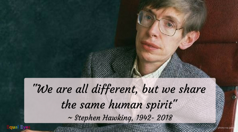  "We are all different, but we share the same human spirit."  ~ World-renowned physicist Stephen Hawking 