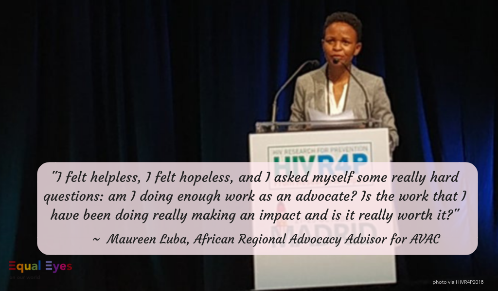  "I felt helpless, I felt hopeless, and I asked myself some really hard questions: am I doing enough work as an advocate? Is the work that I have been doing really making an impact and is it really worth it?"  ~ Maureen Luba, African Regional Advocac
