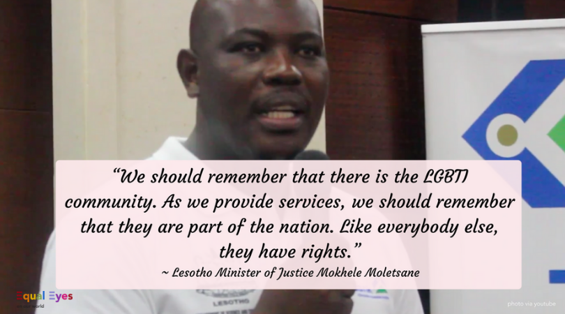   “We should remember that there is the LGBTI community. As we provide services, we should remember that they are part of the nation. Like everybody else, they have rights.”    ~ Lesotho's   Minister of Justice, Human Rights and Correctional Services