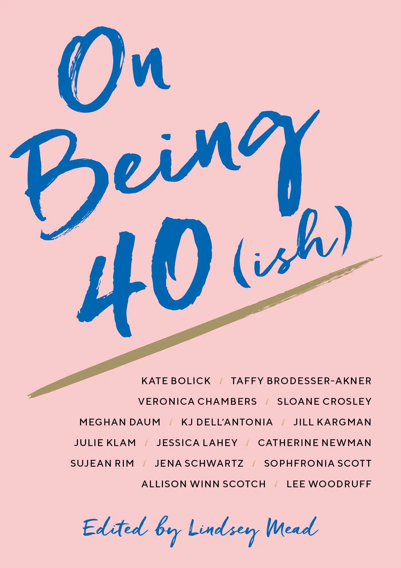 On Being 40(ish) edited by Lindsey Mead Simon & Schuster —- February 5, 2019