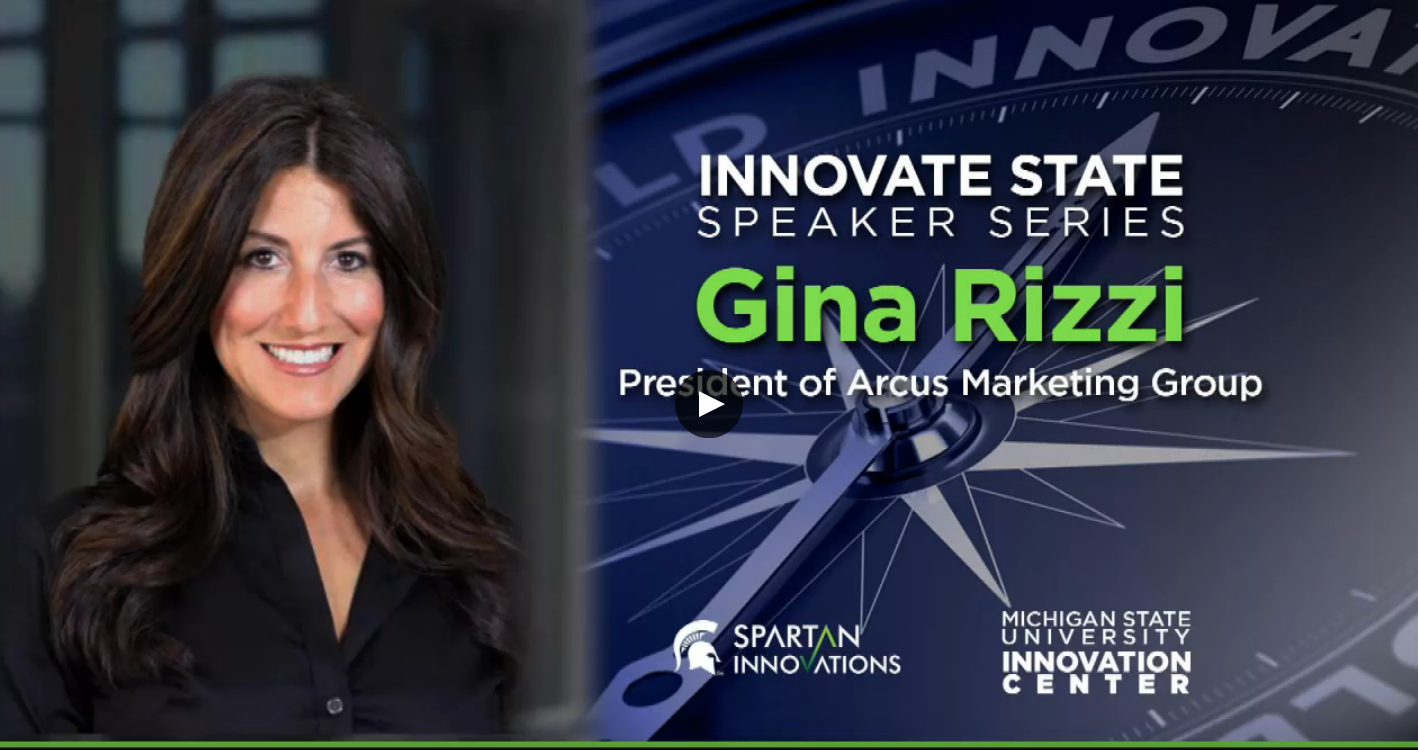 Michigan State University Innovate State Speaker Series: Gina Rizzi, President of ARCUS Marketing Group, LLC, "Innovation in Every Day"